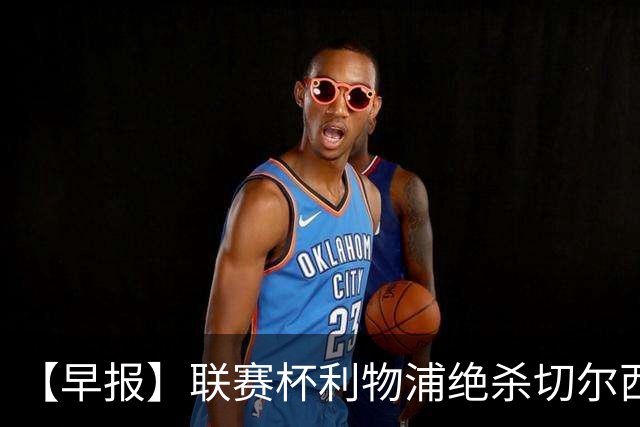 【早报】联赛杯利物浦绝杀切尔西！米兰吞联赛首败！