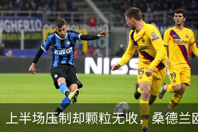 上半场压制却颗粒无收，桑德兰欧战完美开局被自己浪费