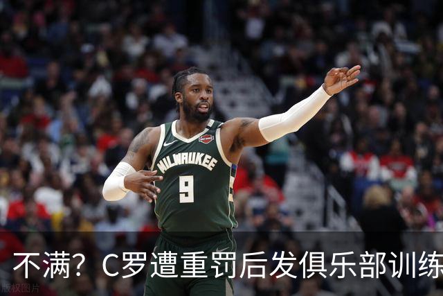 不满？C罗遭重罚后发俱乐部训练照 足协被批双标：卡瓦略被禁赛1年