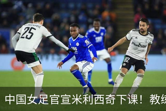 中国女足官宣米利西奇下课！教练团队全走人 亚运会亚洲杯均未夺冠