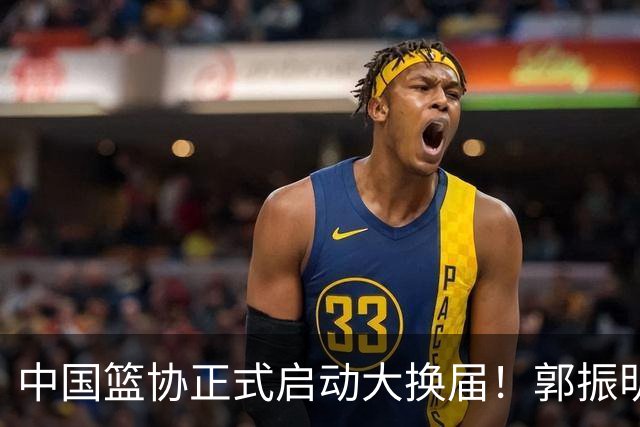 中国篮协正式启动大换届！郭振明面临调整，四位候选人谁能挂帅？
