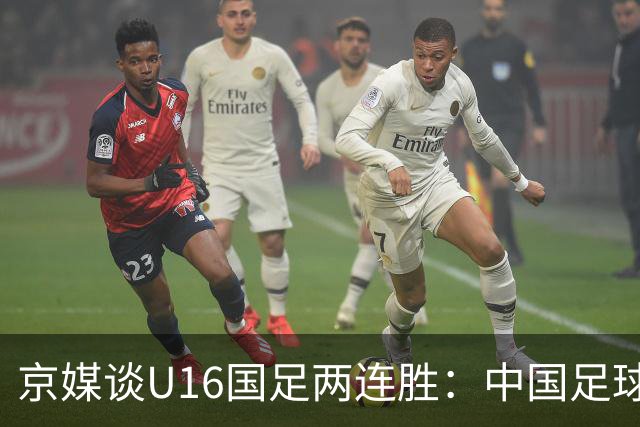京媒谈U16国足两连胜：中国足球在青训上的坚持正结出硕果