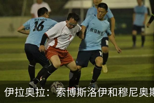 伊拉奥拉：索博斯洛伊和穆尼奥斯出战切尔西成疑