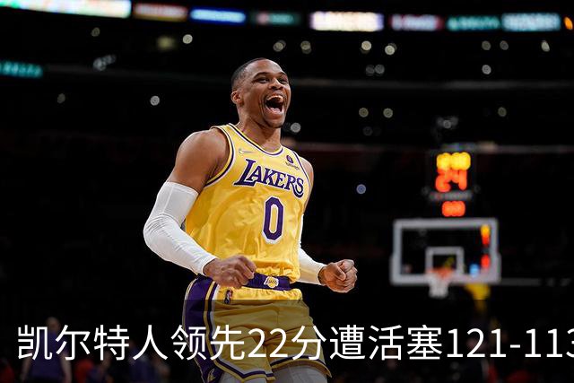 凯尔特人领先22分遭活塞121-113逆转，塔图姆23投6中