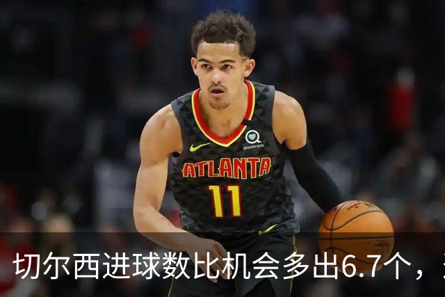 切尔西进球数比机会多出6.7个，这波火热状态还能撑多久？