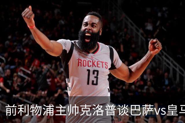 前利物浦主帅克洛普谈巴萨vs皇马：昔日因佩佩防守偏向巴萨，如今依然不看好穆氏皇马