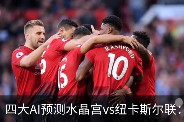 四大AI预测水晶宫vs纽卡斯尔联：两家看好客胜，两家倾向平局