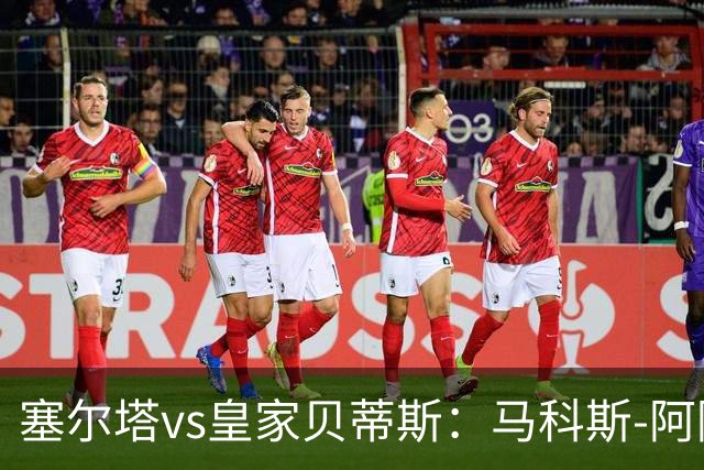 塞尔塔vs皇家贝蒂斯：马科斯-阿隆索、莫里巴首发，安东尼、伊斯科出战