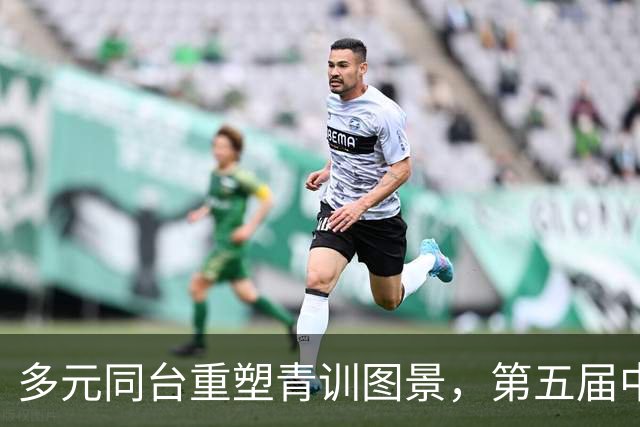 多元同台重塑青训图景，第五届中青赛构建青训发展新格局