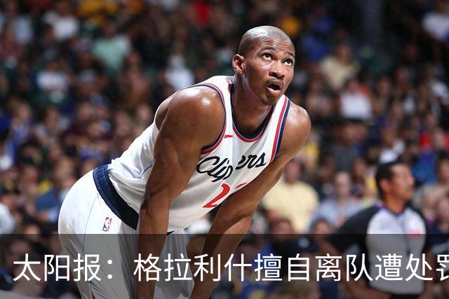 太阳报：格拉利什擅自离队遭处罚，能否出战纽卡仍有待观察