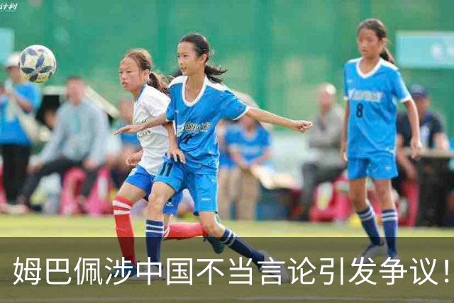 姆巴佩涉中国不当言论引发争议！昂跑、迪奥下架相关宣传内容