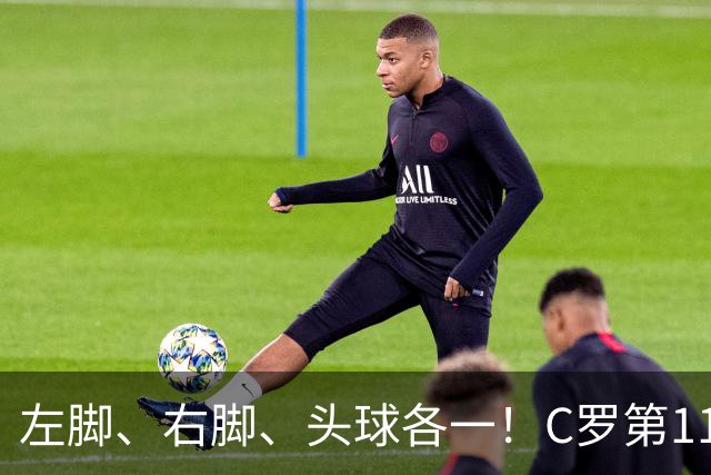左脚、右脚、头球各一！C罗第11次完美戴帽985球！千球倒计时15球