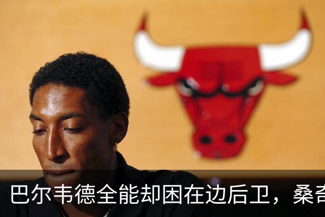巴尔韦德全能却困在边后卫，桑奇斯点出牺牲了哪些优势？