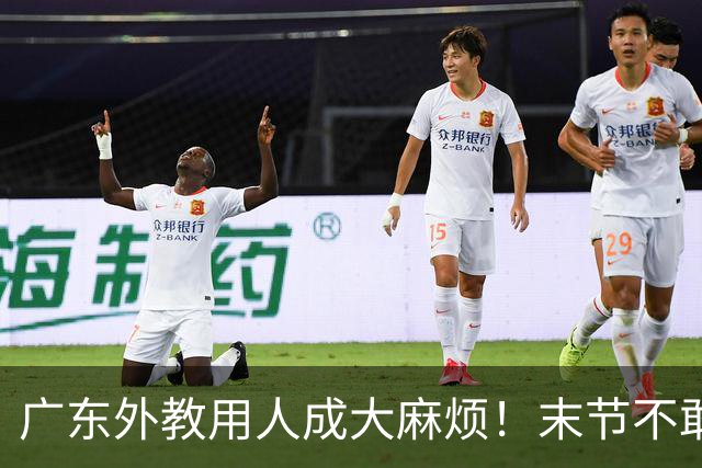 广东外教用人成大麻烦！末节不敢上弗格，又死草周鹏，多人被放弃