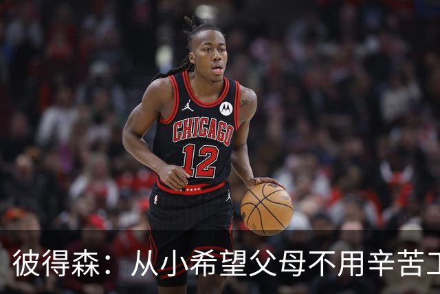 彼得森：从小希望父母不用辛苦工作 科比每天进步1%的理念激励我