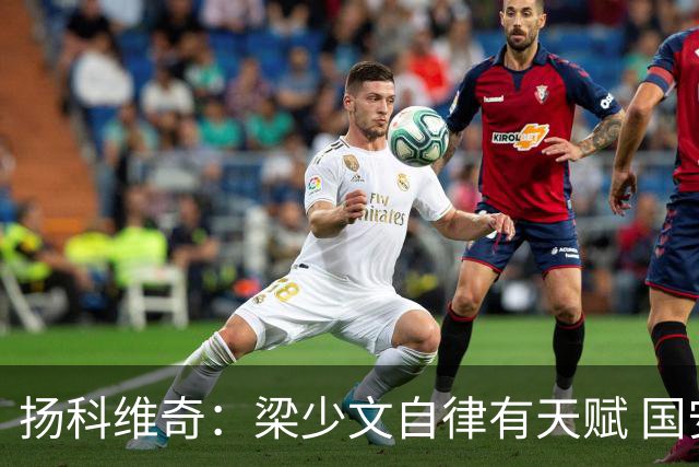 扬科维奇：梁少文自律有天赋 国安小将都很优秀