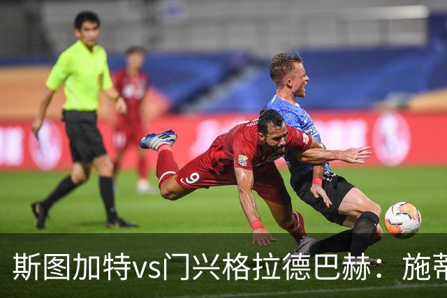 斯图加特vs门兴格拉德巴赫：施蒂勒、德米罗维奇首发，诺伊豪斯、町野修斗出战