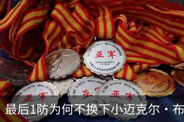 最后1防为何不换下小迈克尔·布朗？篮网主帅：有考虑过 责任在我