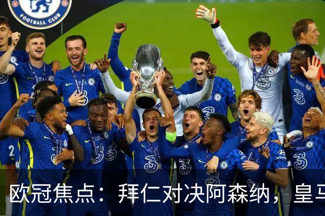 欧冠焦点：拜仁对决阿森纳，皇马迎战莱比锡赛果预测