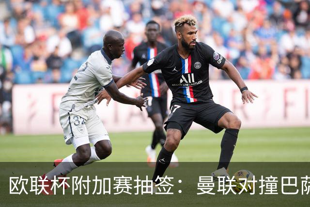 欧联杯附加赛抽签：曼联对撞巴萨 尤文对南特