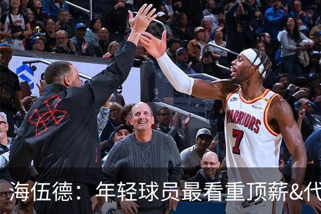 海伍德：年轻球员最看重顶薪&代言和全明星 总冠军排在后面