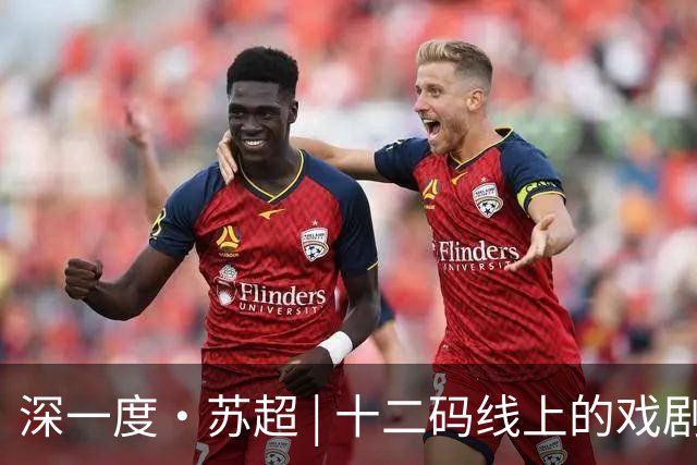 深一度·苏超 | 十二码线上的戏剧性
