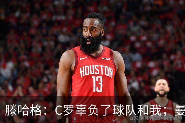 滕哈格：C罗辜负了球队和我；曼联高层纵容有毒的更衣室文化