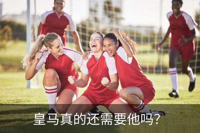 皇马真的还需要他吗？