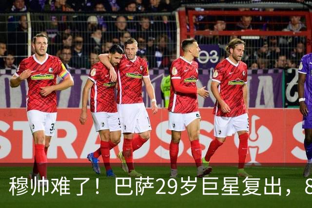 穆帅难了！巴萨29岁巨星复出，8场进14球+3助攻，可出战皇马
