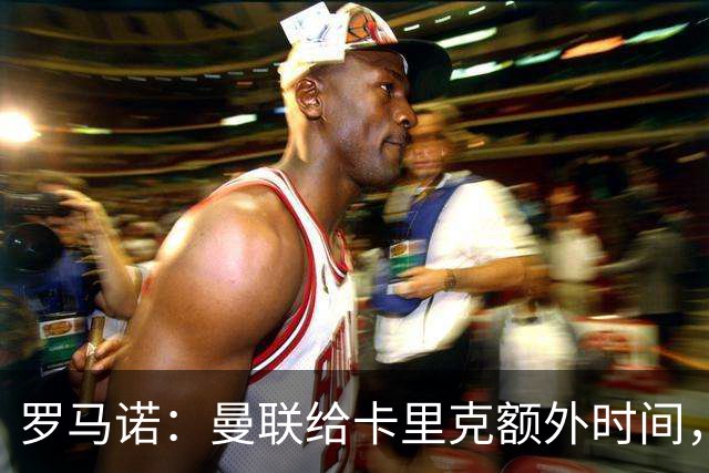 罗马诺：曼联给卡里克额外时间，许尔策勒、埃梅里无意曼联