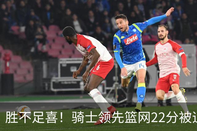 胜不足喜！骑士领先篮网22分被追到2分 揭幕战领先76人29分被逆转