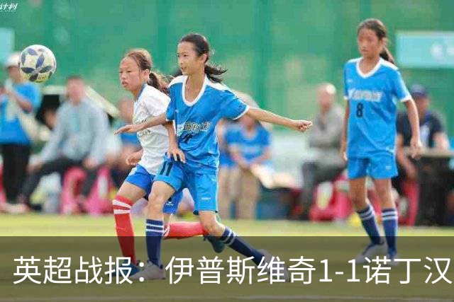 英超战报：伊普斯维奇1-1诺丁汉森林，主队保级战平局