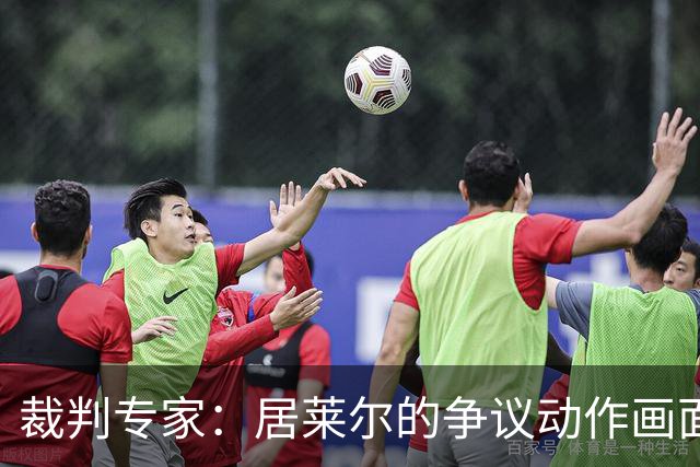 裁判专家：居莱尔的争议动作画面不清晰