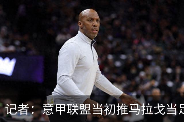 记者：意甲联盟当初推马拉戈当足协主席，如今却想把他拉下台