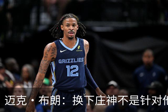 迈克·布朗：换下庄神不是针对他，会在轮换中多给怀斯曼机会