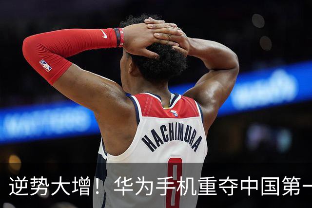 逆势大增！华为手机重夺中国第一