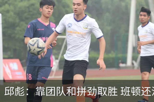 邱彪：靠团队和拼劲取胜 班顿还没达到最好的预期 希望他积极调整