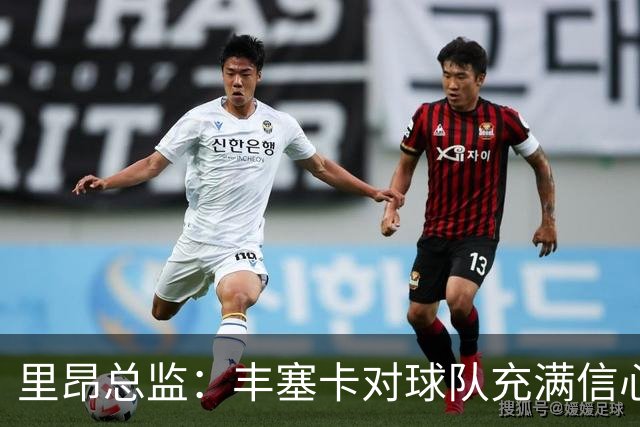 里昂总监：丰塞卡对球队充满信心，这支球队在心理层面很强大