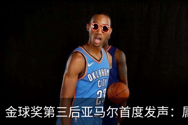 金球奖第三后亚马尔首度发声：属于我的时刻会来
