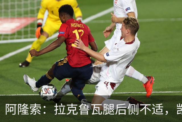 阿隆索：拉克鲁瓦腿后侧不适，凯塞多、古斯托小问题