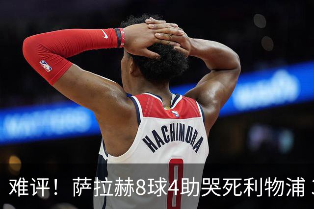 难评！萨拉赫8球4助哭死利物浦 3.95亿三王牌7球3助