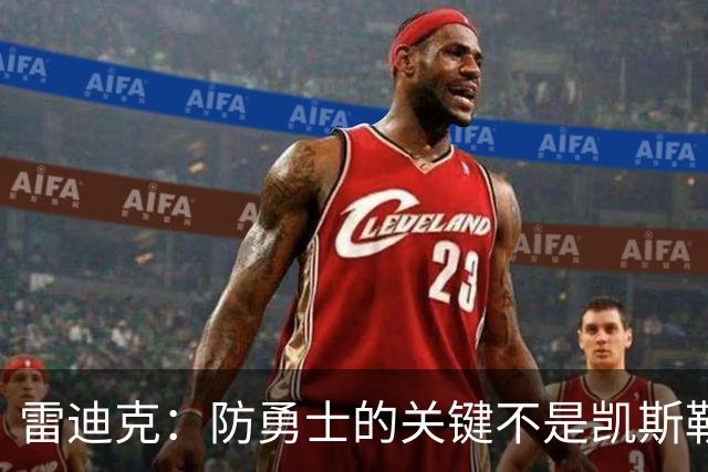 雷迪克：防勇士的关键不是凯斯勒一人 而是全队遵守防守原则