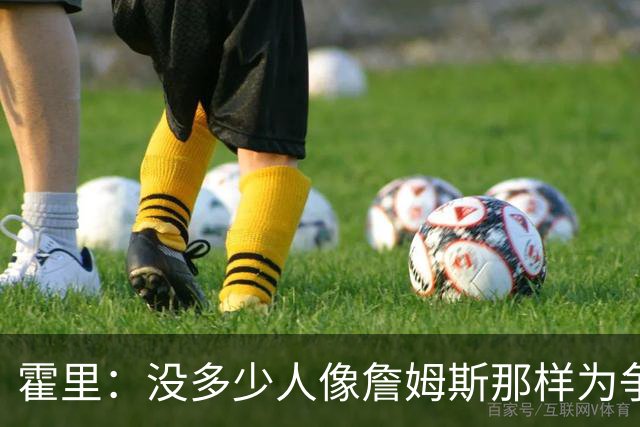 霍里：没多少人像詹姆斯那样为争冠换队，大家只想赚钱