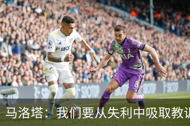 马洛塔：我们要从失利中吸取教训，分析存在的问题并实现自我提升