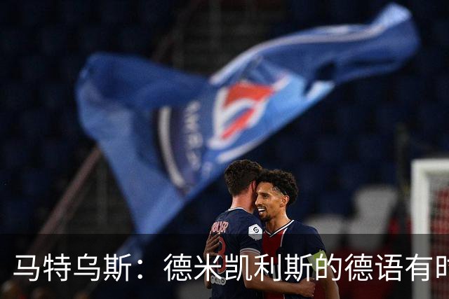马特乌斯：德米凯利斯的德语有时很难懂，队内交流时也许需要翻译