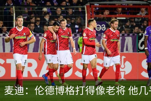 麦迪：伦德博格打得像老将 他几乎能在球场各个方面影响比赛