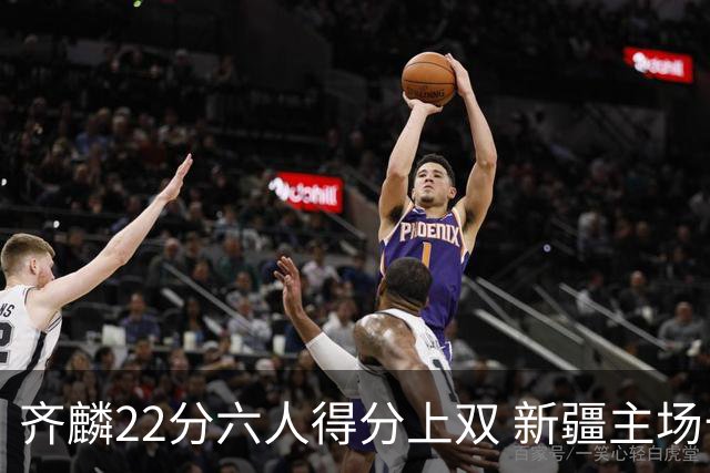 齐麟22分六人得分上双 新疆主场击败天津2连胜