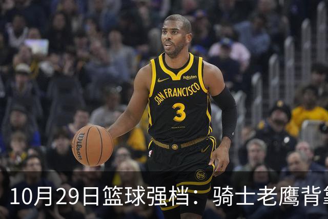 10月29日篮球强档：骑士老鹰背靠背对决