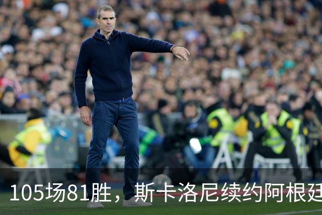105场81胜，斯卡洛尼续约阿根廷至2030世界杯