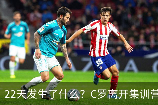 22天发生了什么？C罗离开集训营→与主帅约法8章→255欧处罚公布